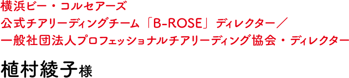 横浜ビー・コルセアーズ 公式チアリーディングチーム「B-ROSE」ディレクター／一般社団法人プロフェッショナルチアリーディング協会・ディレクター 植村綾子様